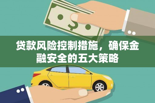 深州贷款风险控制措施，确保金融安全的五大策略