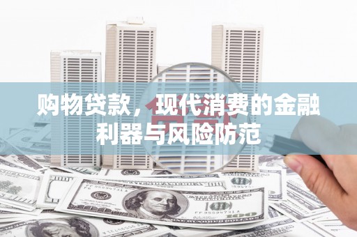 深州购物贷款，现代消费的金融利器与风险防范