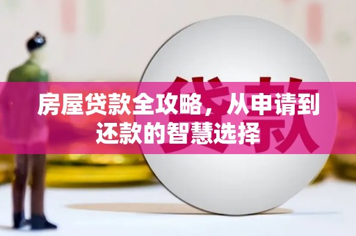 深州房屋贷款全攻略，从申请到还款的智慧选择