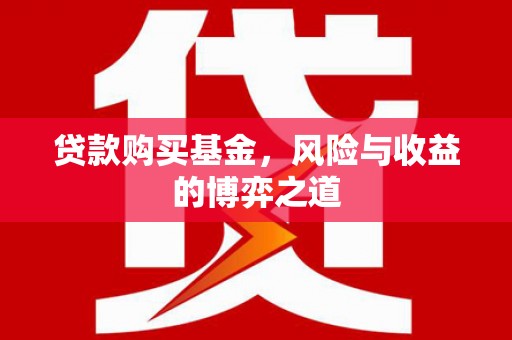 深州贷款购买基金，风险与收益的博弈之道