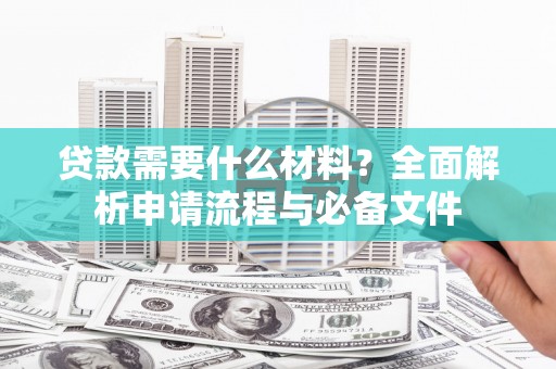 深州贷款需要什么材料？全面解析申请流程与必备文件