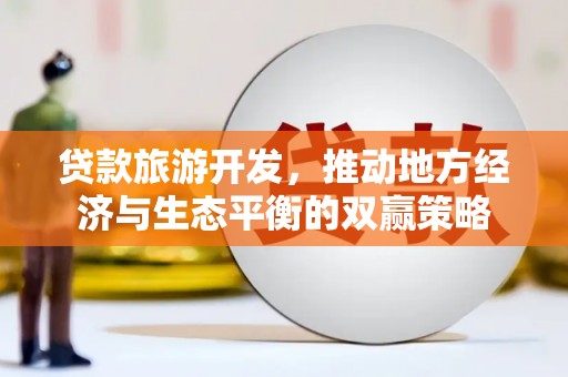 深州贷款旅游开发，推动地方经济与生态平衡的双赢策略