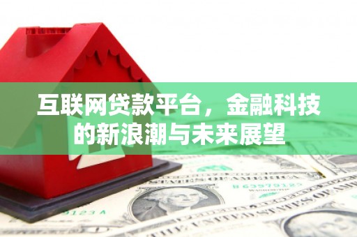 深州互联网贷款平台，金融科技的新浪潮与未来展望