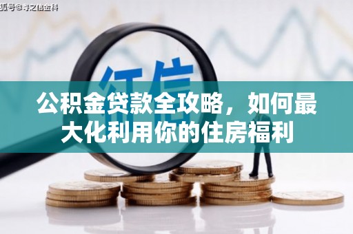 深州公积金贷款全攻略，如何最大化利用你的住房福利