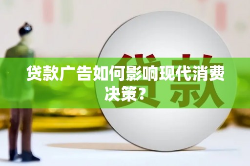 深州贷款广告如何影响现代消费决策？