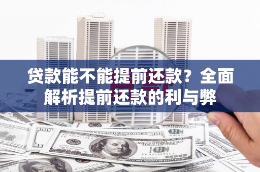 深州贷款能不能提前还款？全面解析提前还款的利与弊