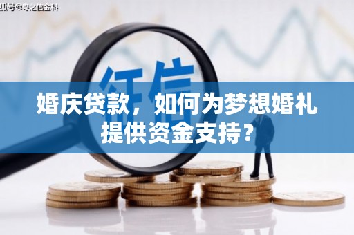 深州婚庆贷款，如何为梦想婚礼提供资金支持？
