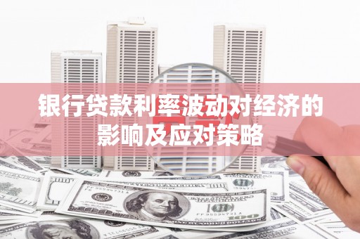 深州银行贷款利率波动对经济的影响及应对策略