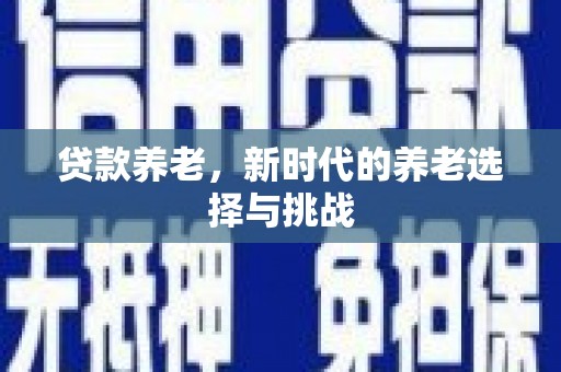 深州贷款养老，新时代的养老选择与挑战