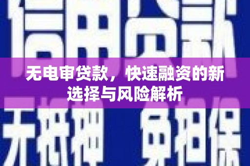 深州无电审贷款，快速融资的新选择与风险解析