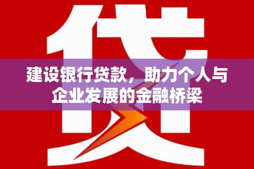 深州建设银行贷款，助力个人与企业发展的金融桥梁