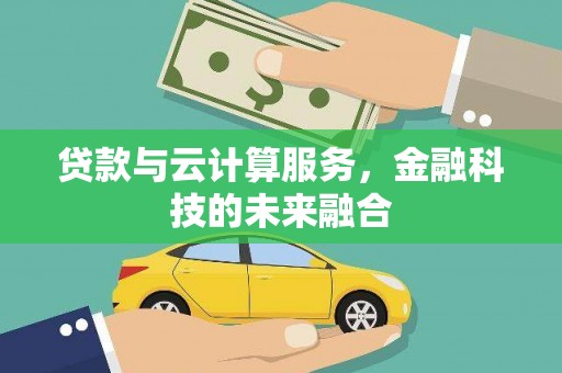 深州贷款与云计算服务，金融科技的未来融合