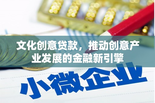 深州文化创意贷款，推动创意产业发展的金融新引擎