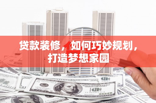 深州贷款装修，如何巧妙规划，打造梦想家园