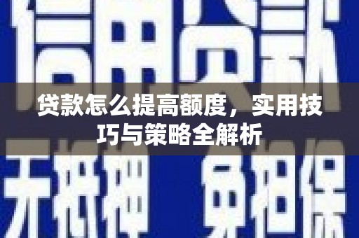 深州贷款怎么提高额度，实用技巧与策略全解析
