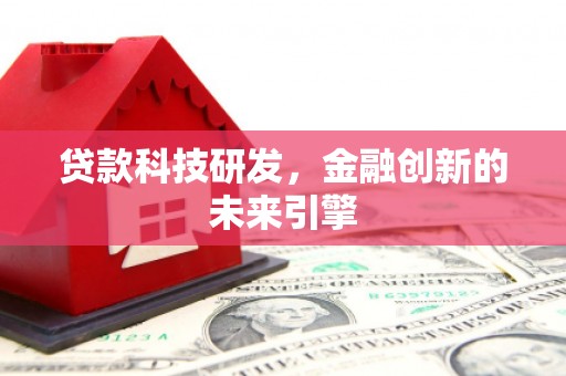 深州贷款科技研发，金融创新的未来引擎