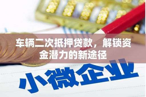深州车辆二次抵押贷款，解锁资金潜力的新途径