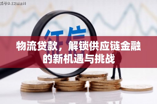 深州物流贷款，解锁供应链金融的新机遇与挑战