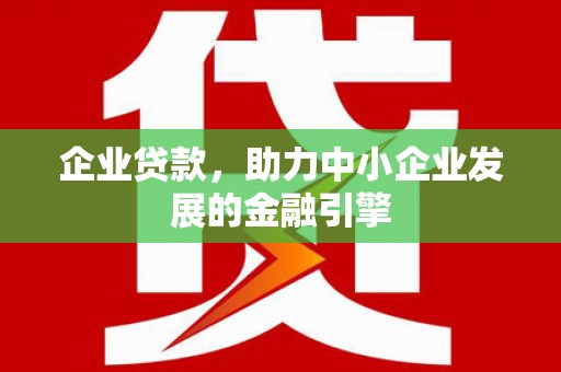 深州企业贷款，助力中小企业发展的金融引擎