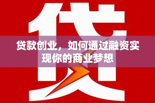 深州贷款创业，如何通过融资实现你的商业梦想