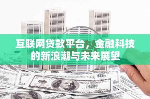 深州互联网贷款平台，金融科技的新浪潮与未来展望