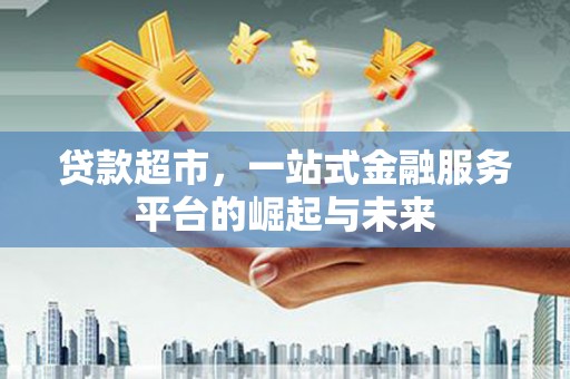 深州贷款超市，一站式金融服务平台的崛起与未来