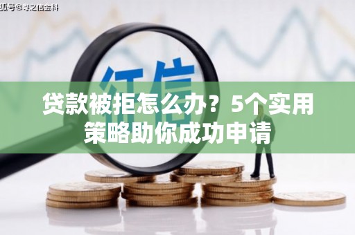 深州贷款被拒怎么办？5个实用策略助你成功申请