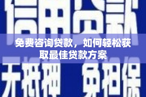深州免费咨询贷款，如何轻松获取最佳贷款方案