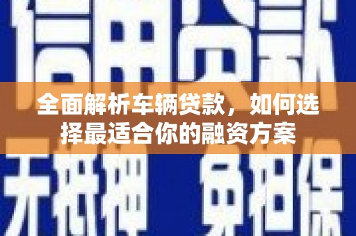 深州全面解析车辆贷款，如何选择最适合你的融资方案
