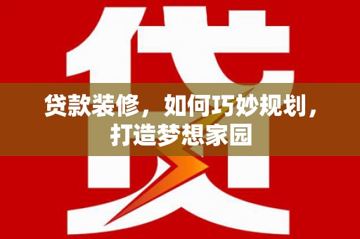 深州贷款装修，如何巧妙规划，打造梦想家园