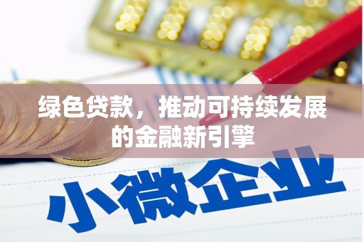 深州绿色贷款，推动可持续发展的金融新引擎
