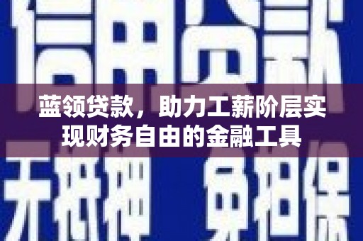 深州蓝领贷款，助力工薪阶层实现财务自由的金融工具