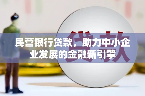 深州民营银行贷款，助力中小企业发展的金融新引擎