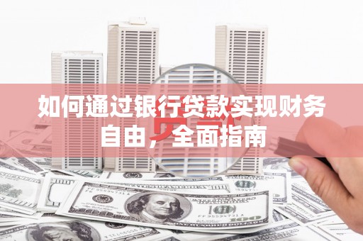 深州如何通过银行贷款实现财务自由，全面指南