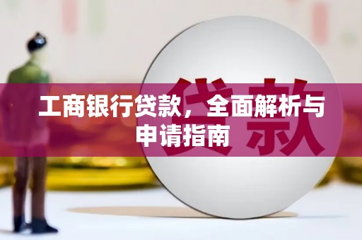 深州工商银行贷款，全面解析与申请指南